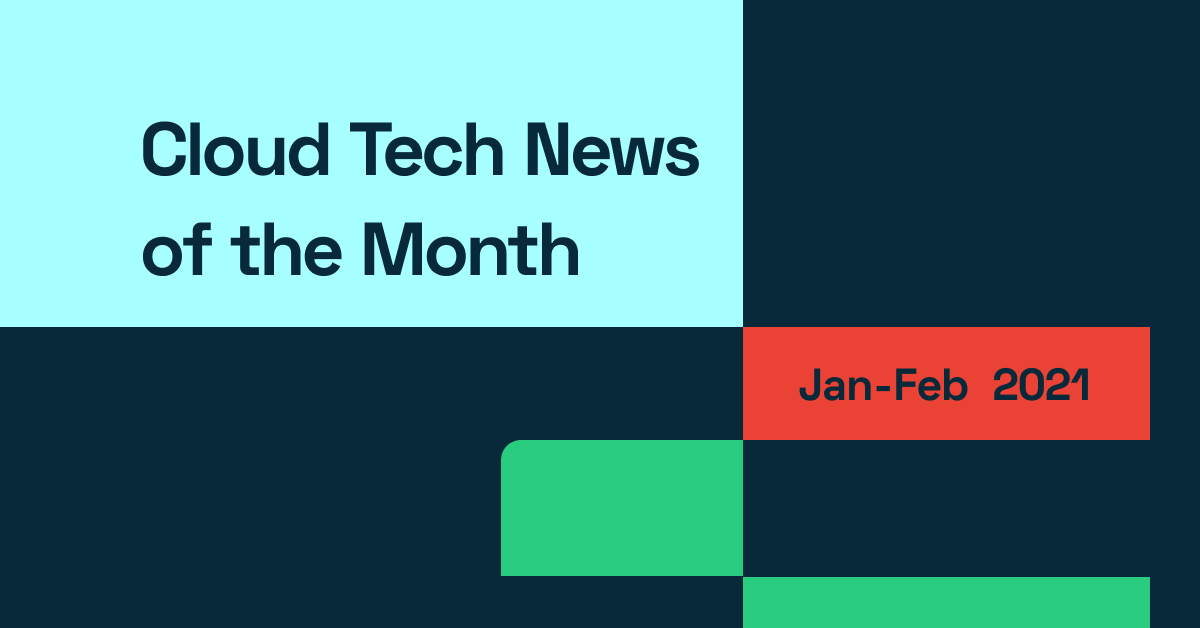 Cloud Technology News of the Month: January & February 2021