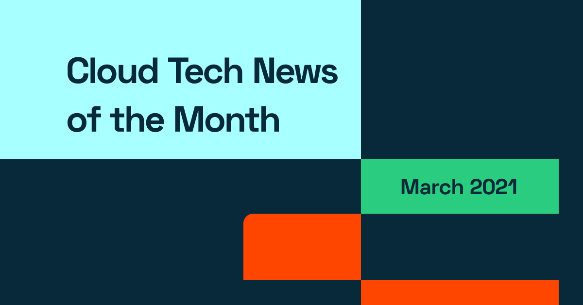 Cloud Technology News of the Month: March 2021