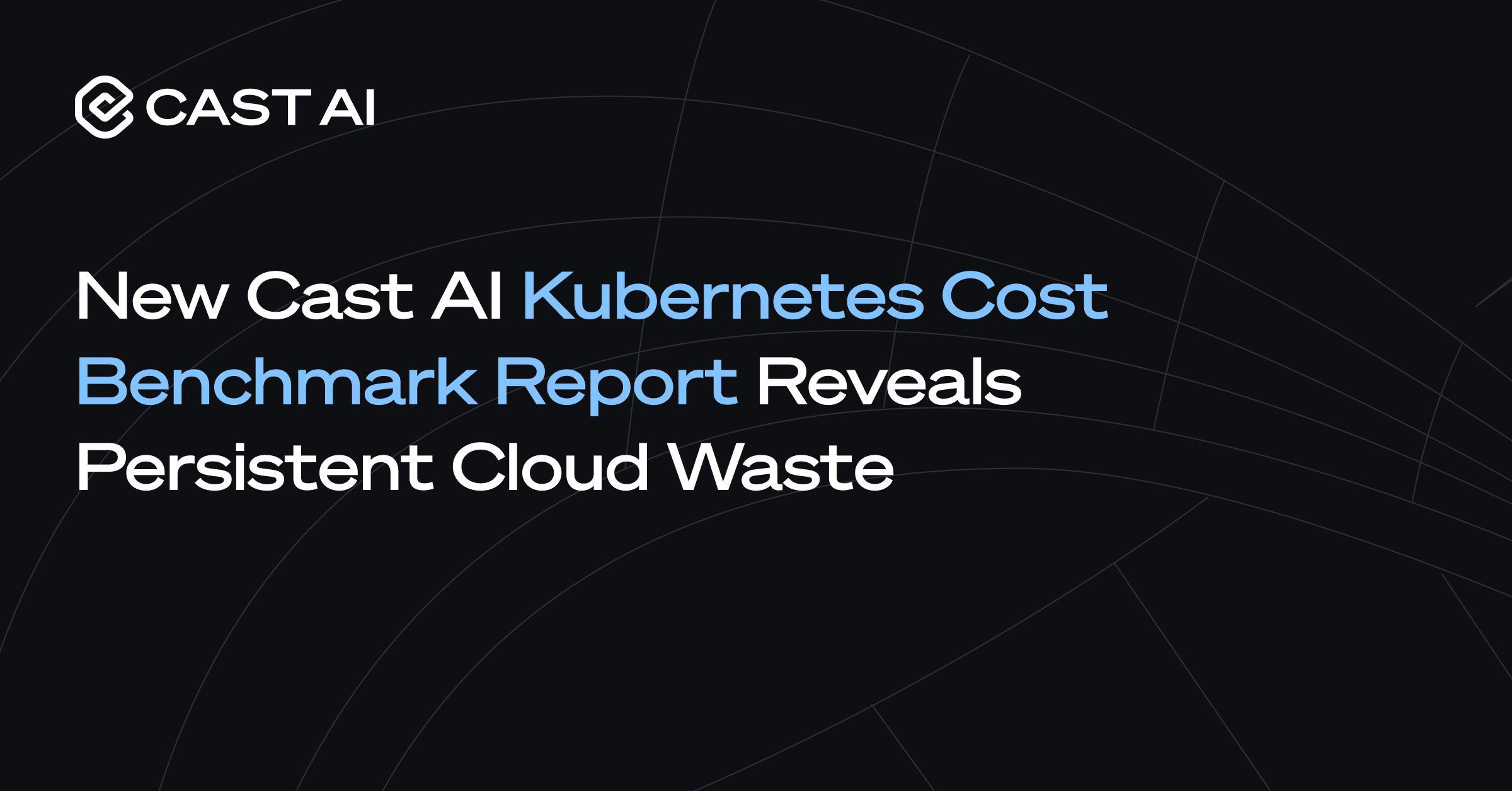 New Cast AI Kubernetes Cost Benchmark Report Reveals Persistent Cloud ...